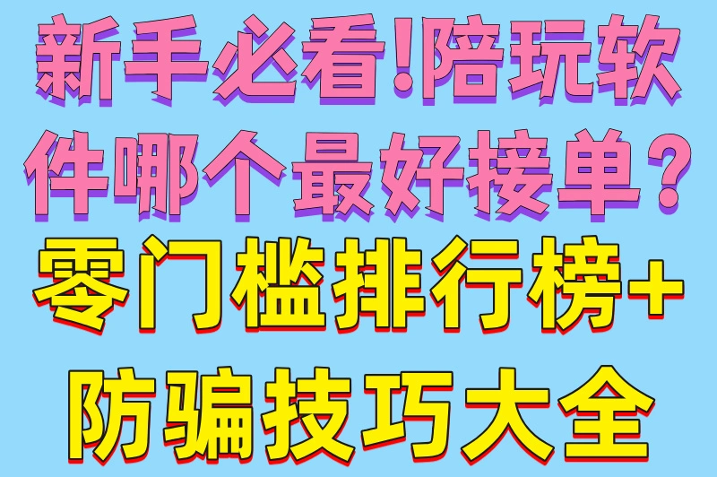 新手必看!陪玩软件哪个最好接单?零门槛排行榜+防骗技巧大全