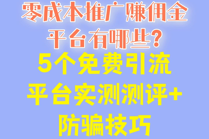 零成本推广赚佣金平台有哪些?5个免费引流平台实测测评+防骗技巧