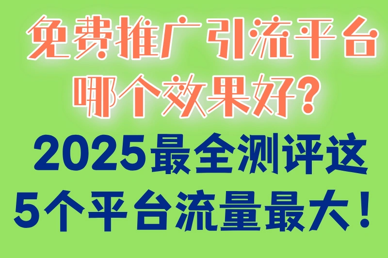 免费推广引流平台哪个效果好？2025最全测评这5个平台流量最大！