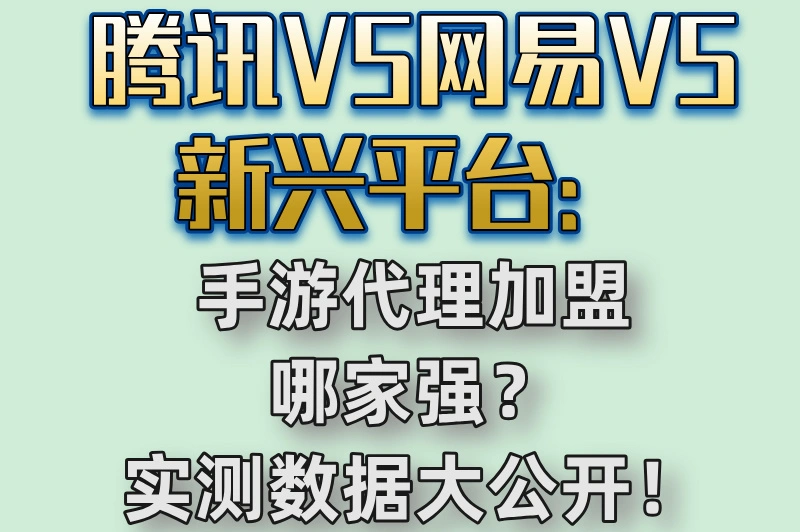 腾讯VS网易VS新兴平台:手游代理加盟哪家强?实测数据大公开!