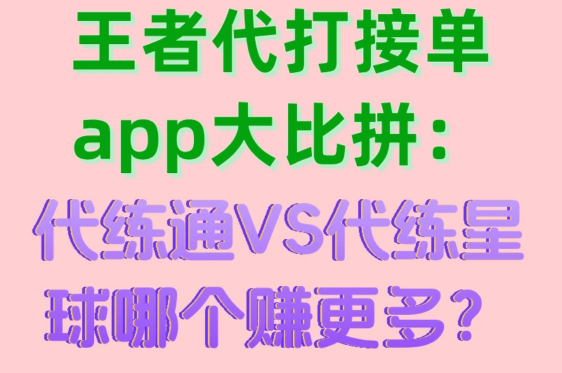 王者代打接单app大比拼：代练通VS代练星球哪个赚更多？