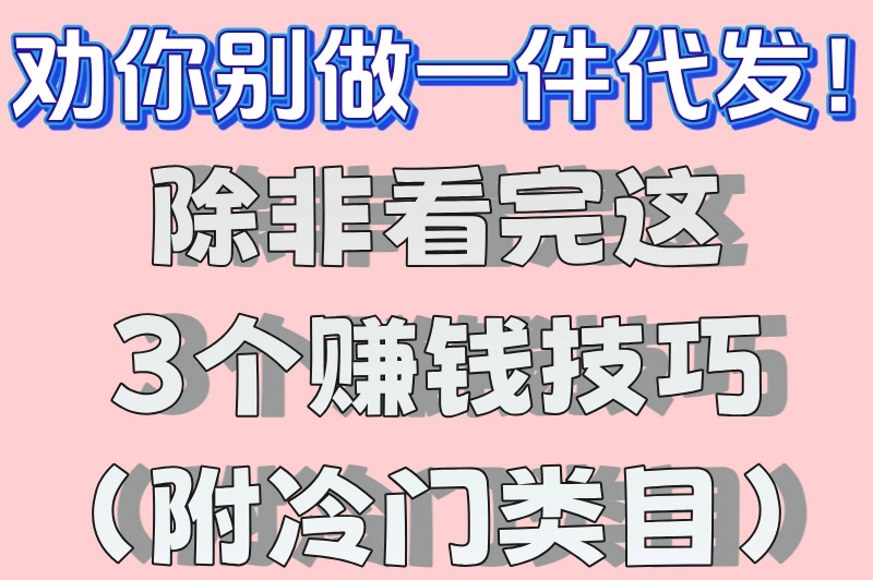 劝你别做一件代发！除非看完这3个赚钱技巧（附冷门类目）