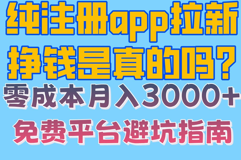 纯注册app拉新挣钱是真的吗?零成本月入3000+免费平台避坑指南