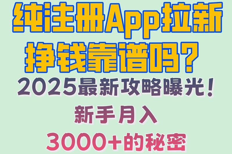 纯注册App拉新挣钱靠谱吗？2025最新攻略曝光！新手月入3000+的秘密
