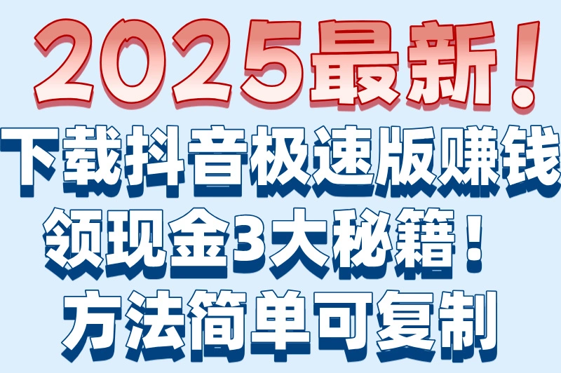 2025最新！下载抖音极速版赚钱领现金3大秘籍！方法简单可复制