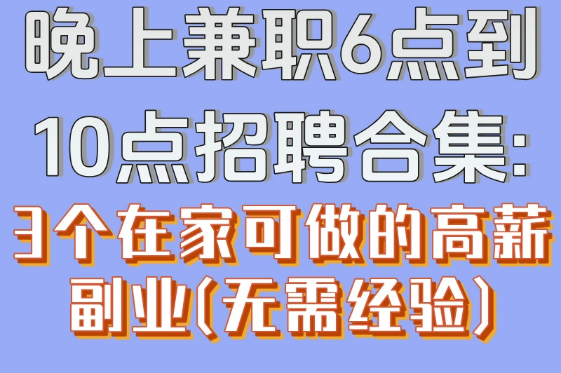 晚上兼职6点到10点招聘合集:3个在家可做的高薪副业(无需经验)