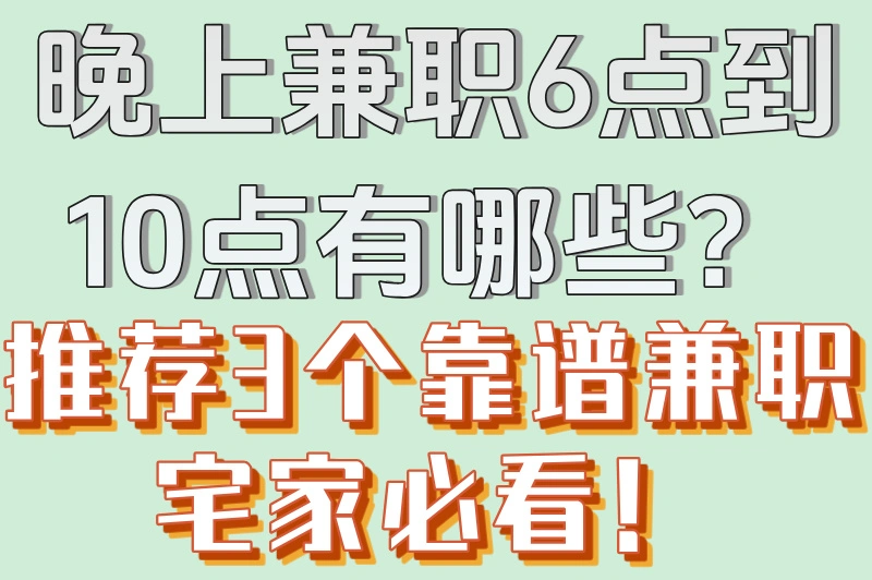 晚上兼职6点到10点有哪些？推荐3个靠谱兼职宅家必看！