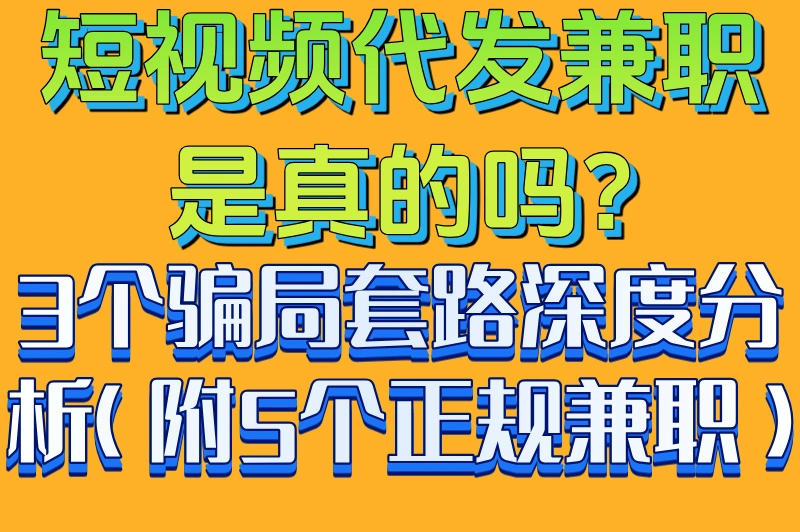短视频代发兼职是真的吗?3个骗局套路深度分析(附5个正规兼职)