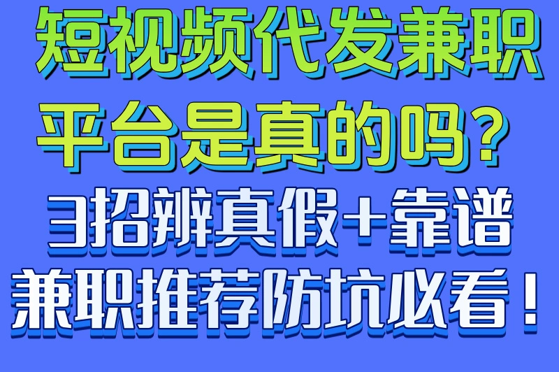 短视频代发兼职平台是真的吗？3招辨真假+靠谱兼职推荐防坑必看！
