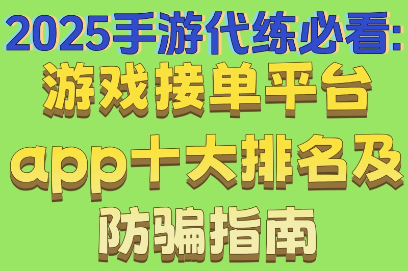 2025手游代练必看:游戏接单平台app十大排名及防骗指南