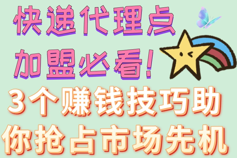 快递代理点加盟必看！3个赚钱技巧助你抢占市场先机