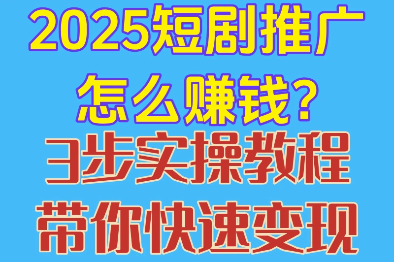 2025短剧推广怎么赚钱?3步实操教程带你快速变现