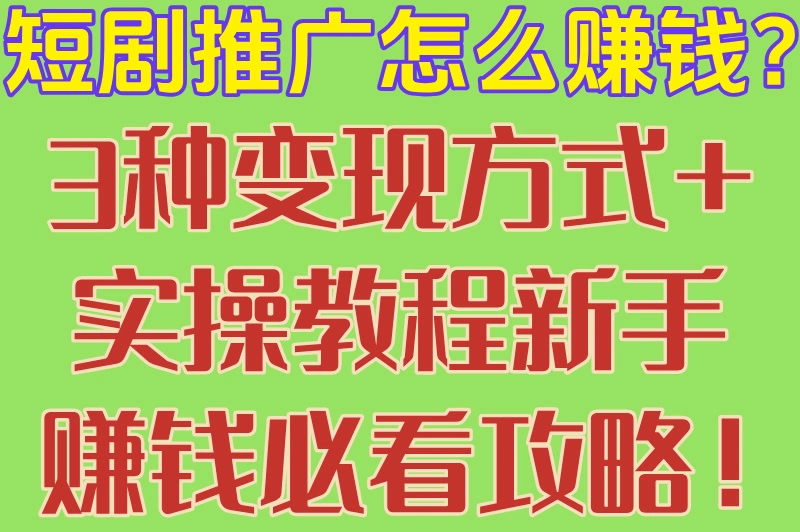 短剧推广怎么赚钱？3种变现方式+实操教程新手赚钱必看攻略！