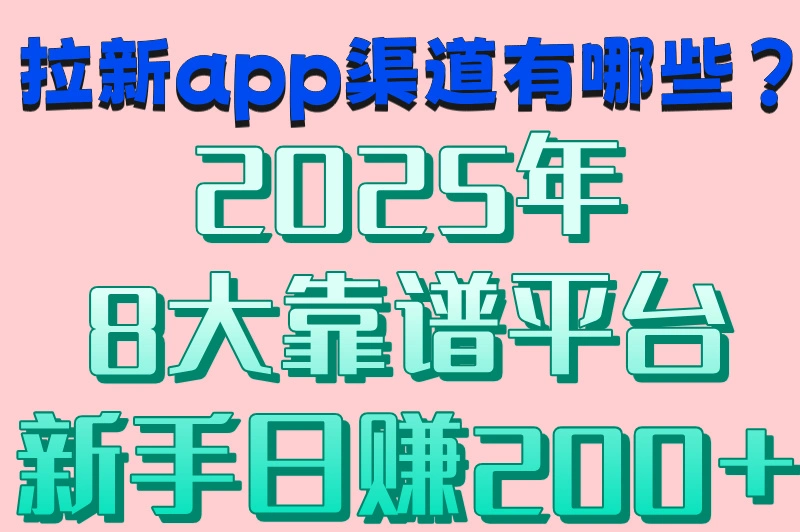 拉新app渠道有哪些?2025年8大靠谱平台新手日赚200+