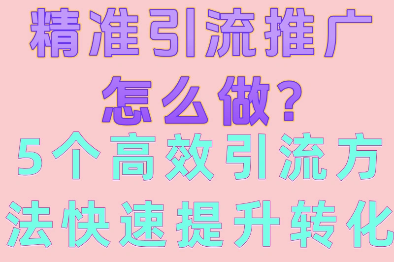 精准引流推广怎么做?5个高效引流方法快速提升转化