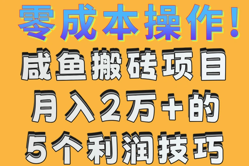 零成本操作!咸鱼搬砖项目月入2万+的5个利润技巧