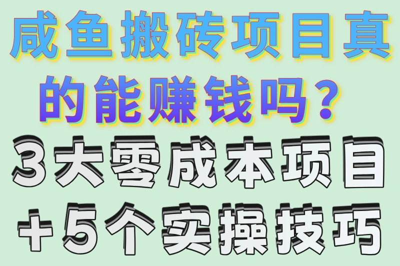 咸鱼搬砖项目真的能赚钱吗？3大零成本项目+5个实操技巧