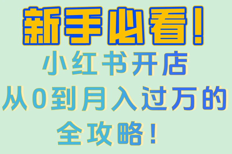 新手必看！小红书开店从0到月入过万的全攻略！