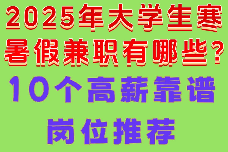2025年大学生寒暑假兼职有哪些?10个高薪靠谱岗位推荐
