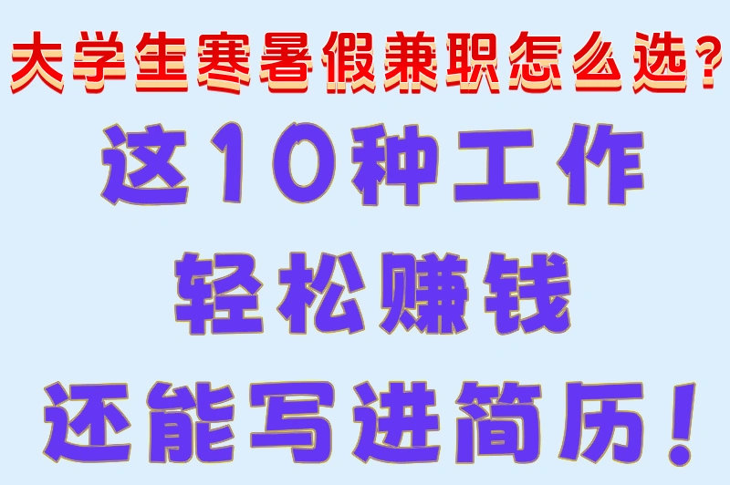 大学生寒暑假兼职怎么选？这10种工作轻松赚钱还能写进简历！