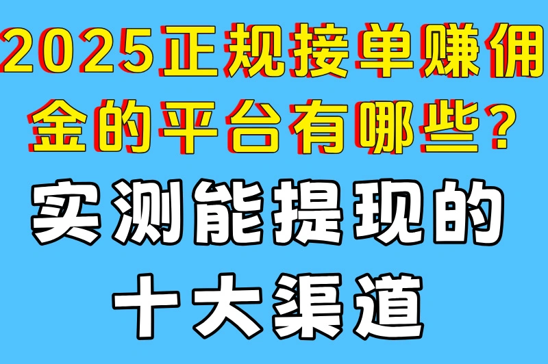 2025正规接单赚佣金的平台有哪些?实测能提现的十大渠道