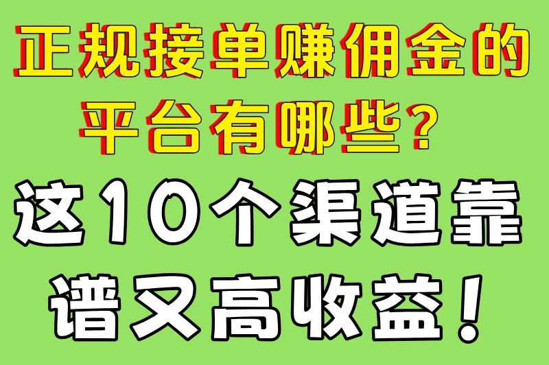 正规接单赚佣金的平台有哪些？这10个渠道靠谱又高收益！
