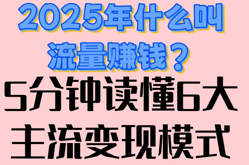 2025年什么叫流量赚钱?5分钟读懂6大主流变现模式