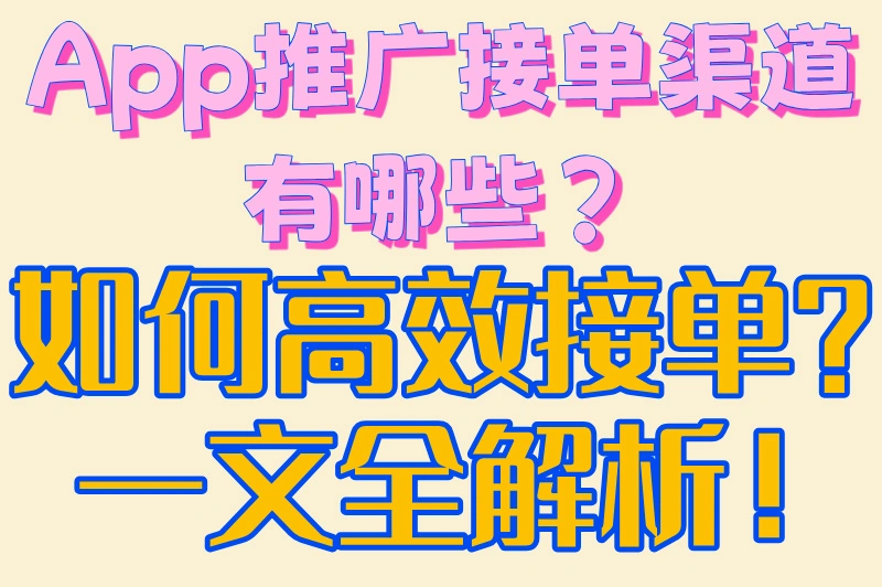 App推广接单渠道有哪些？如何高效接单？一文全解析！