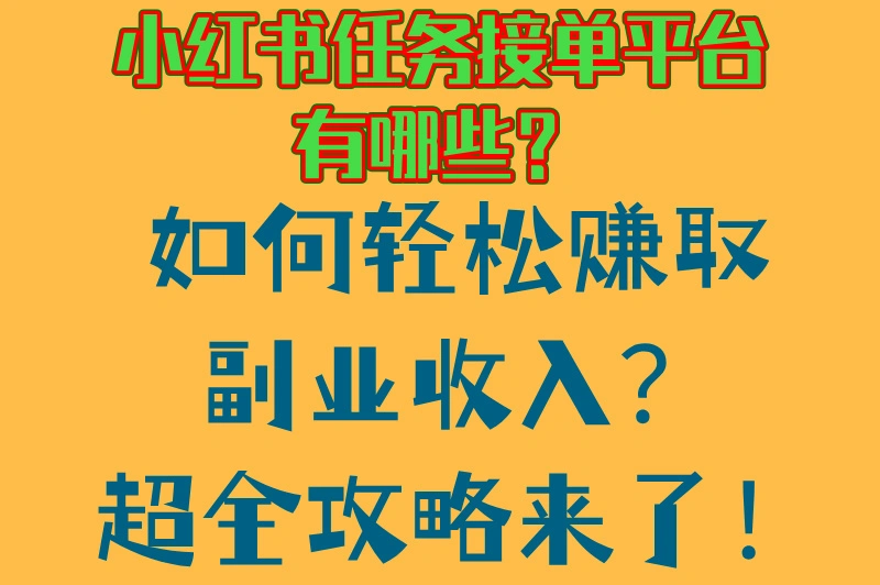 小红书任务接单平台有哪些？如何轻松赚取副业收入？超全攻略来了！