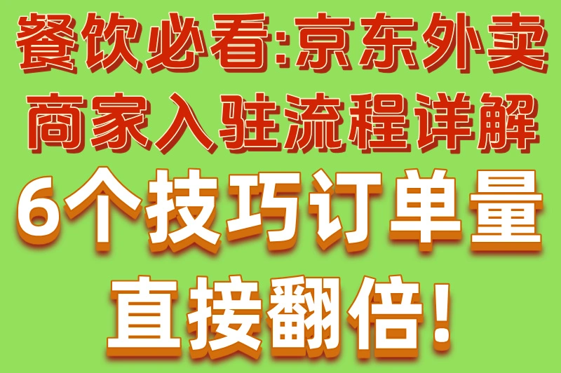 餐饮必看:京东外卖商家入驻流程详解,6个技巧订单量直接翻倍!