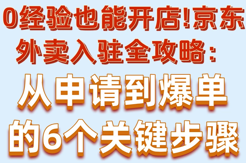 0经验也能开店!京东外卖入驻全攻略:从申请到爆单的6个关键步骤