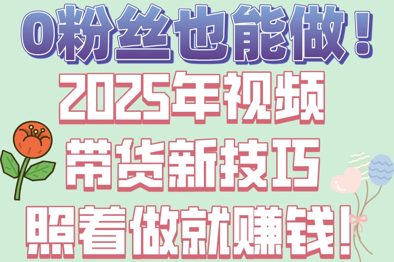 0粉丝也能做！2025年视频带货新技巧照着做就赚钱！