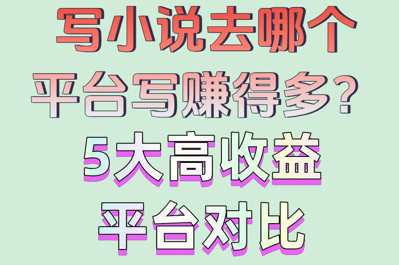 写小说去哪个平台写赚得多?5大高收益平台对比