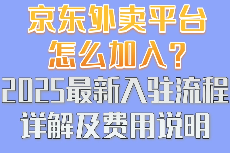 京东外卖平台怎么加入?2025最新入驻流程详解及费用说明