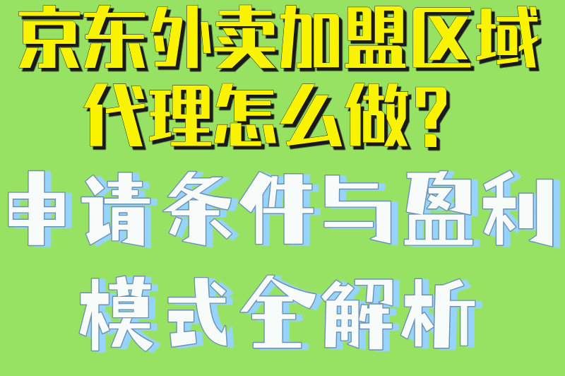 京东外卖加盟区域代理怎么做？申请条件与盈利模式全解析