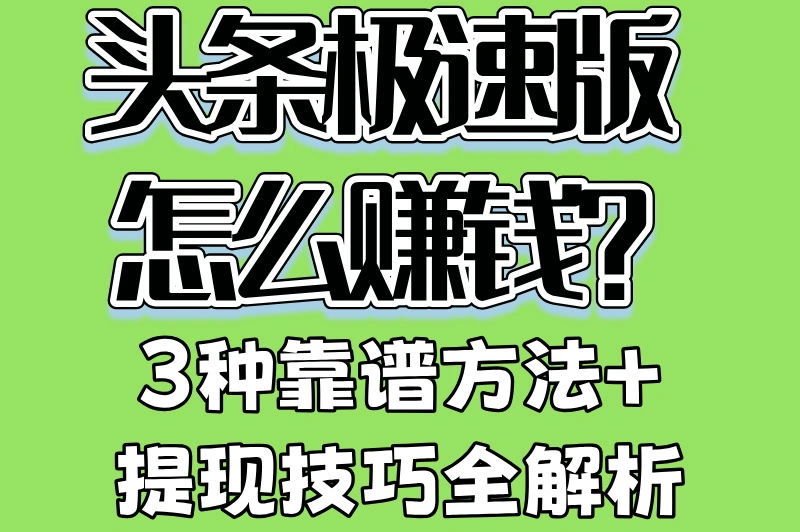 头条极速版怎么赚钱?3种靠谱方法+提现技巧全解析