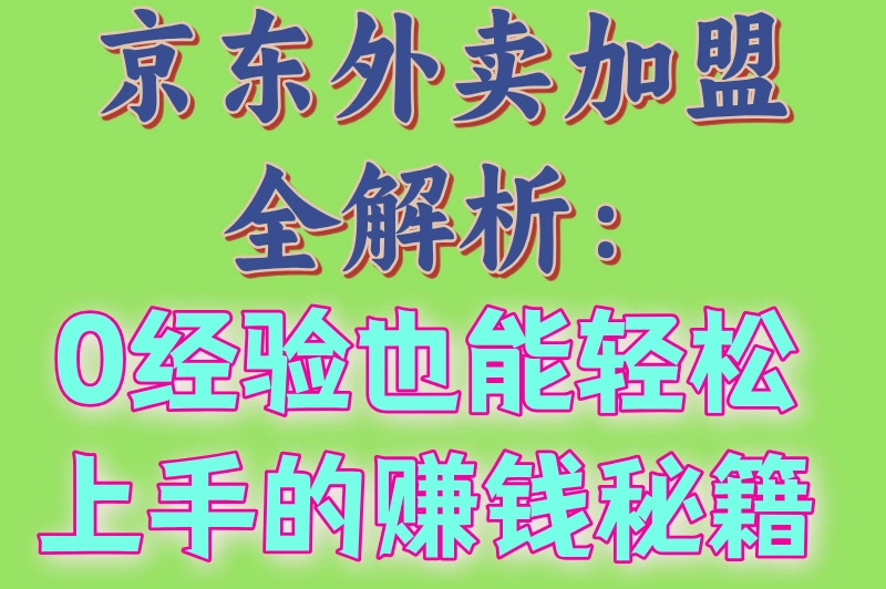 京东外卖加盟全解析：0经验也能轻松上手的赚钱秘籍