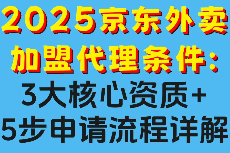 2025京东外卖加盟代理条件:3大核心资质+5步申请流程详解