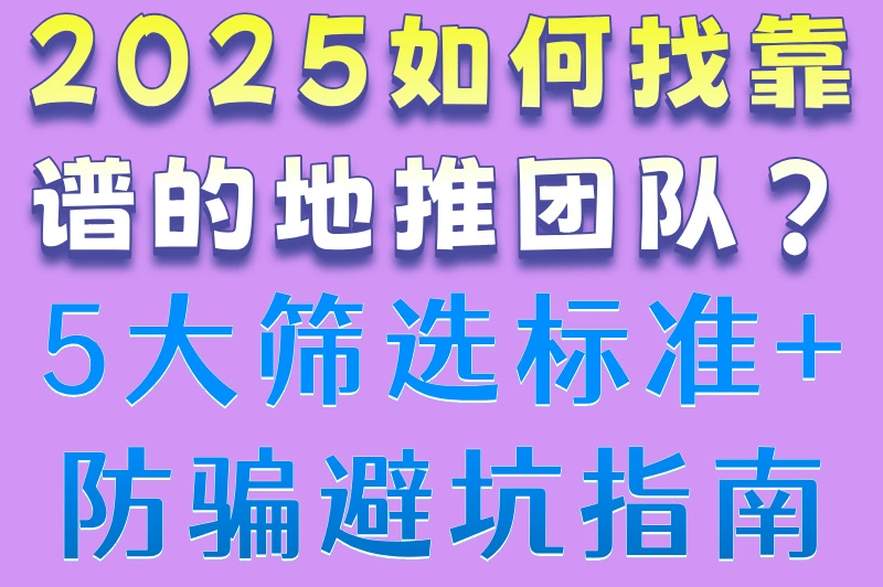 2025如何找靠谱的地推团队?5大筛选标准+防骗避坑指南