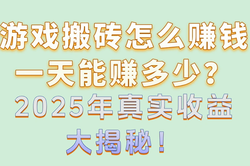 游戏搬砖怎么赚钱一天能赚多少？2025年真实收益大揭秘！