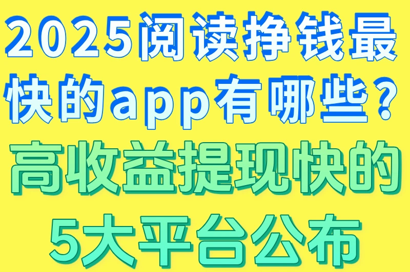 2025阅读挣钱最快的app有哪些?高收益提现快的5大平台公布