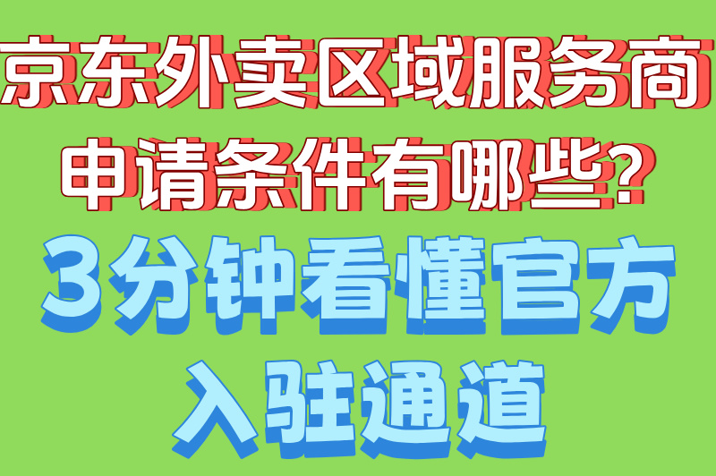 ‌京东外卖区域服务商申请条件有哪些?3分钟看懂官方入驻通道
