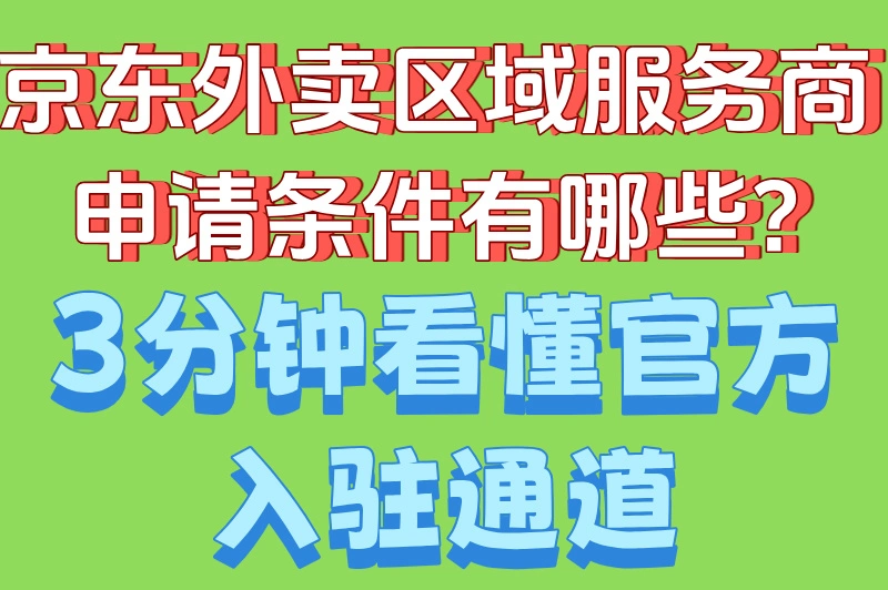 ‌京东外卖区域服务商申请条件有哪些?3分钟看懂官方入驻通道