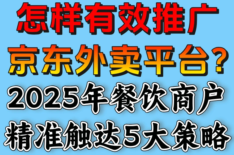 怎样有效推广京东外卖平台?2025年餐饮商户精准触达5大策略