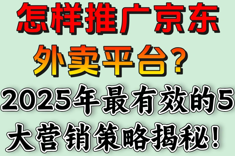 怎样推广京东外卖平台?2025年最有效的5大营销策略揭秘!