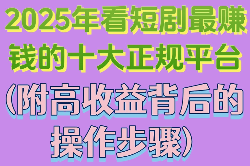2025年看短剧最赚钱的十大正规平台(附高收益背后的操作步骤)