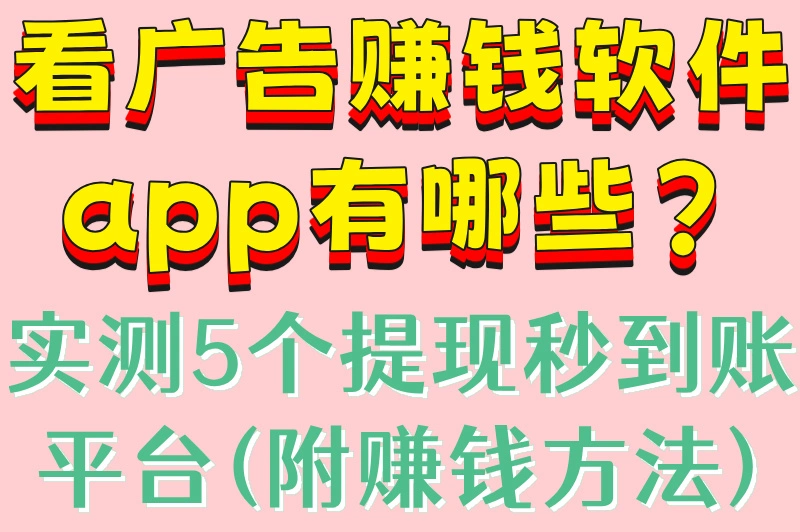 看广告赚钱软件app有哪些?实测5个提现秒到账平台(附赚钱方法)