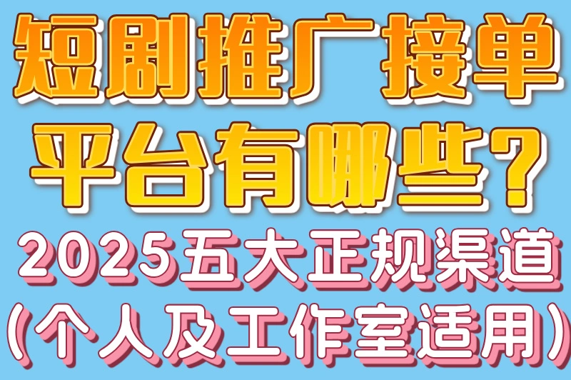 短剧推广接单平台有哪些?2025五大正规渠道(个人及工作室适用)