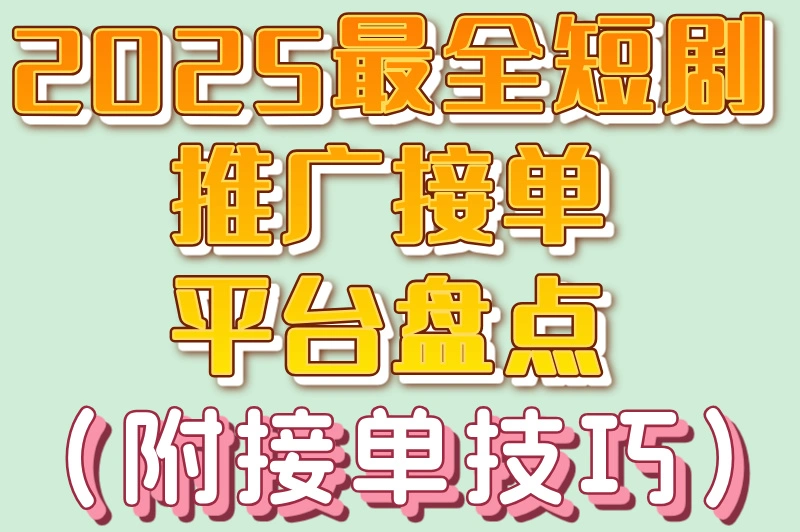 2025最全短剧推广接单平台盘点（附接单技巧）
