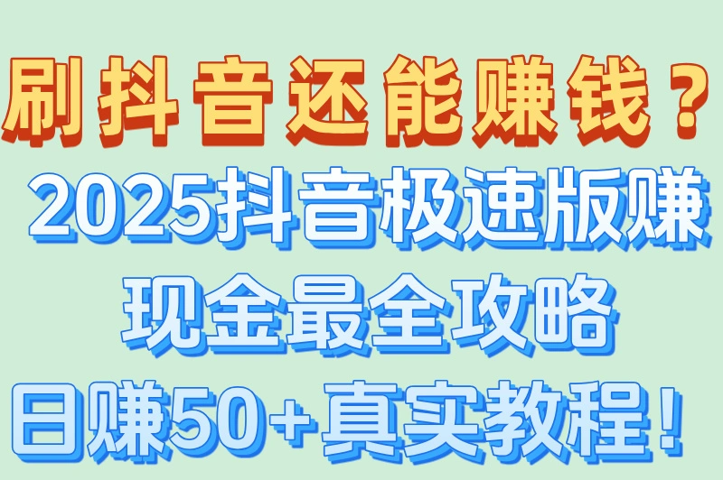 刷抖音还能赚钱？2025抖音极速版赚现金最全攻略日赚50+真实教程！